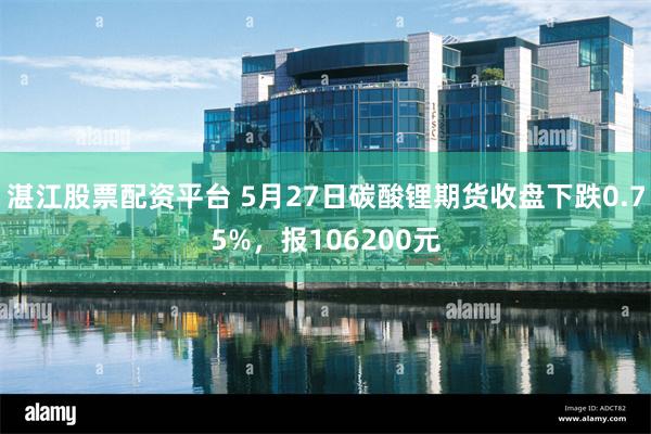 湛江股票配资平台 5月27日碳酸锂期货收盘下跌0.75%,报106200元