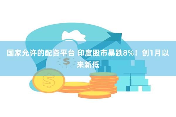 国家允许的配资平台 印度股市暴跌8%!创1月以来新低