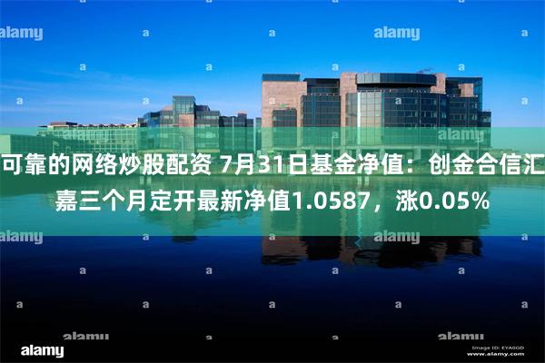 可靠的网络炒股配资 7月31日基金净值:创金合信汇嘉三个月定开最新净值1.0587,涨0.05%