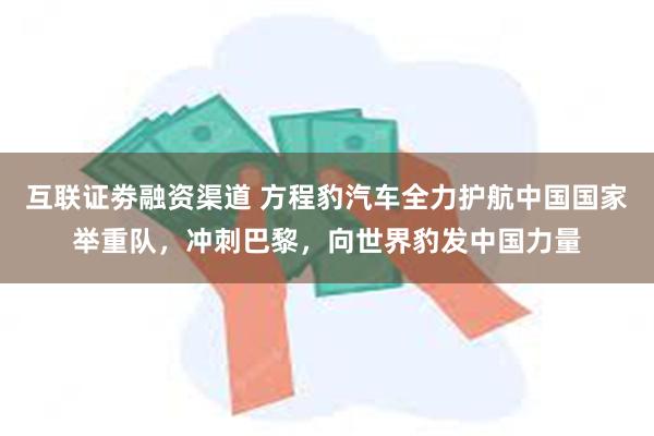 互联证劵融资渠道 方程豹汽车全力护航中国国家举重队,冲刺巴黎,向世界豹发中国力量