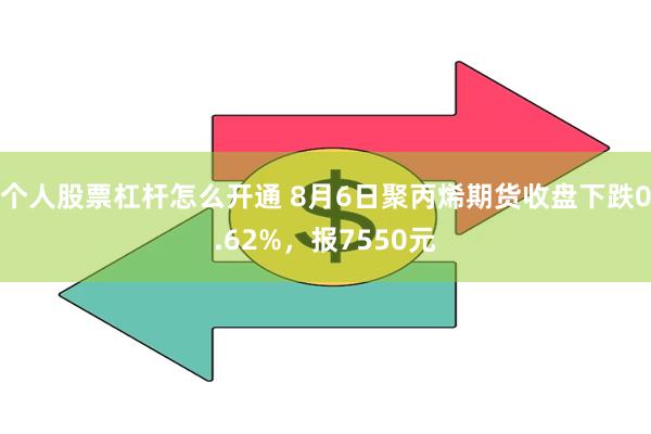 个人股票杠杆怎么开通 8月6日聚丙烯期货收盘下跌0.62%,报7550元