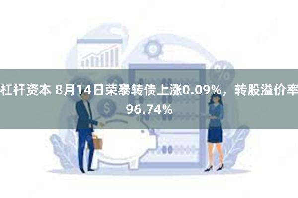 杠杆资本 8月14日荣泰转债上涨0.09%,转股溢价率96.74%