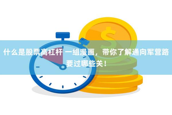 什么是股票高杠杆 一组漫画,带你了解通向军营路要过哪些关!