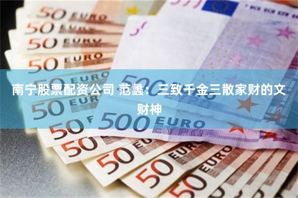 南宁股票配资公司 范蠡:三致千金三散家财的文财神