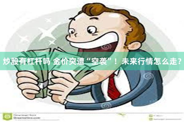 炒股有杠杆吗 金价突遭“空袭”!未来行情怎么走?