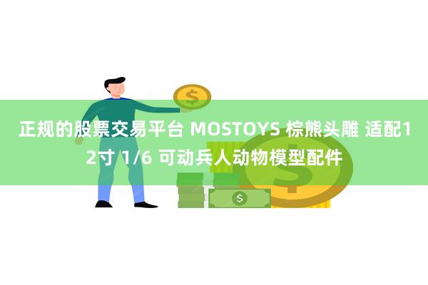 正规的股票交易平台 MOSTOYS 棕熊头雕 适配12寸 1/6 可动兵人动物模型配件