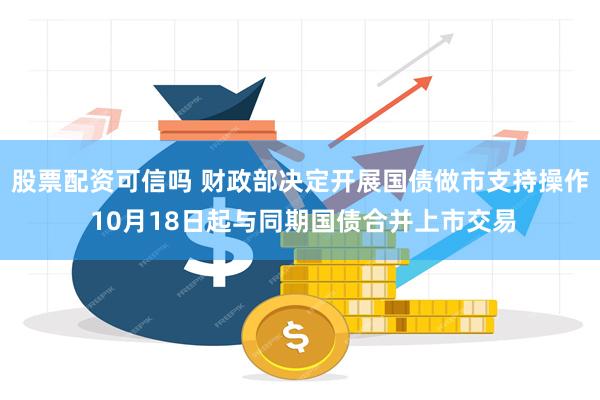 股票配资可信吗 财政部决定开展国债做市支持操作 10月18日起与同期国债合并上市交易