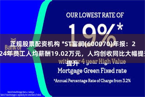 正规股票配资机构 *ST富润(600070)年报：2024年员工人均薪酬19.02万元，人均创收同比大幅提升