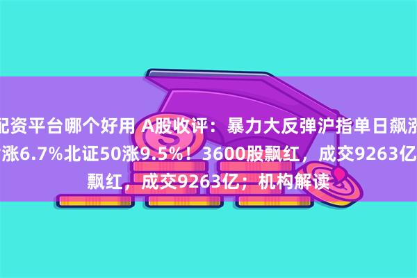 配资平台哪个好用 A股收评:暴力大反弹沪指单日飙涨百点,创指涨6.7%北证50涨9.5%!3600股飘红,成交9263亿;机构解读