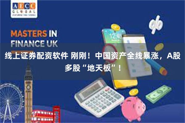 线上证券配资软件 刚刚！中国资产全线暴涨，A股多股“地天板”！