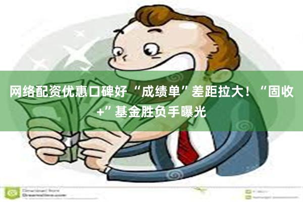 网络配资优惠口碑好 “成绩单”差距拉大!“固收+”基金胜负手曝光