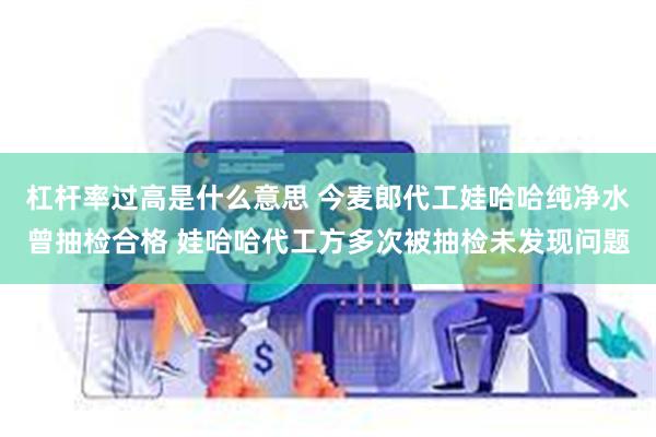 杠杆率过高是什么意思 今麦郎代工娃哈哈纯净水曾抽检合格 娃哈哈代工方多次被抽检未发现问题