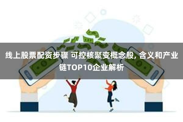 线上股票配资步骤 可控核聚变概念股, 含义和产业链TOP10企业解析