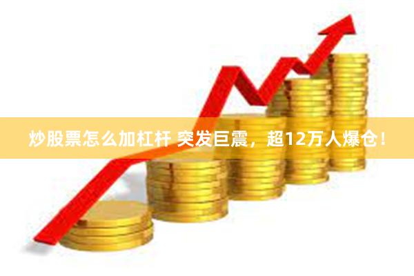 炒股票怎么加杠杆 突发巨震，超12万人爆仓！