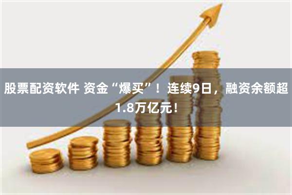 股票配资软件 资金“爆买”！连续9日，融资余额超1.8万亿元！