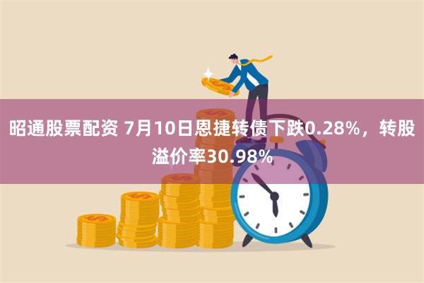 昭通股票配资 7月10日恩捷转债下跌0.28%,转股溢价率30.98%