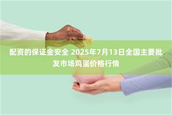 配资的保证金安全 2025年7月13日全国主要批发市场鸡蛋价格行情