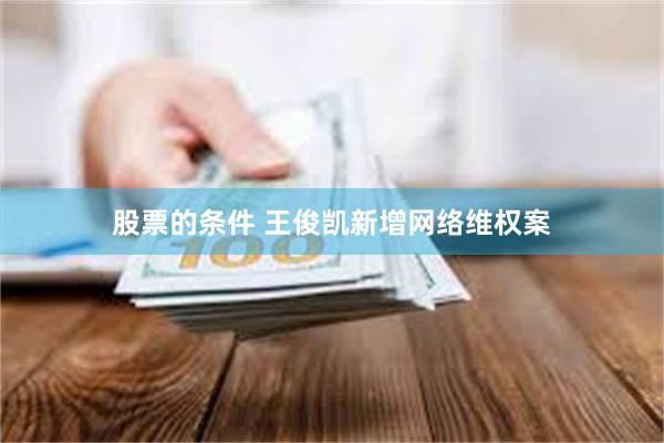 股票的条件 王俊凯新增网络维权案
