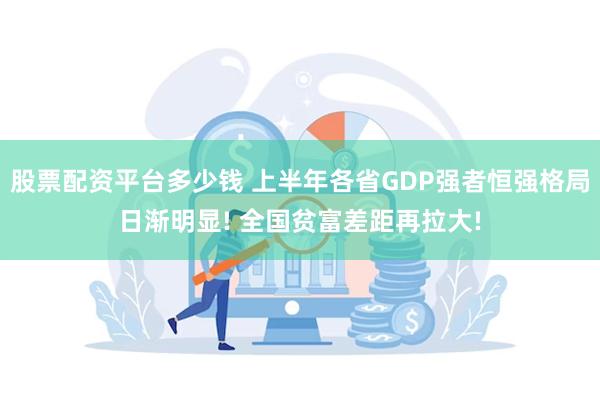 股票配资平台多少钱 上半年各省GDP强者恒强格局日渐明显! 全国贫富差距再拉大!
