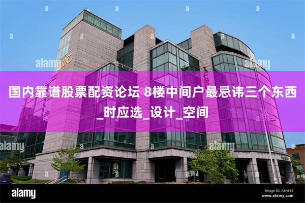 国内靠谱股票配资论坛 8楼中间户最忌讳三个东西_时应选_设计_空间