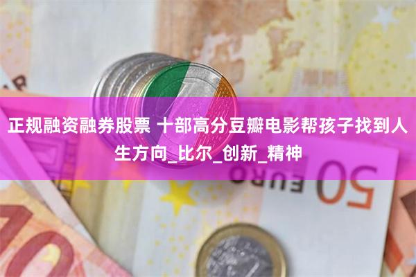 正规融资融券股票 十部高分豆瓣电影帮孩子找到人生方向_比尔_创新_精神