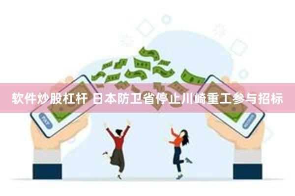 软件炒股杠杆 日本防卫省停止川崎重工参与招标